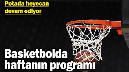 Potada heyecan devam ediyor: Basketbolda haftanın programı