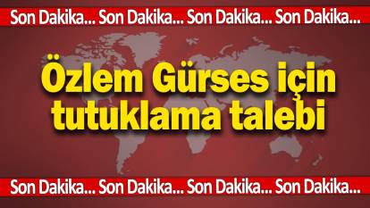 Son dakika… Özlem Gürses için tutuklama talebi