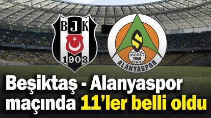 Beşiktaş - Alanyaspor maçında 11’ler belli oldu