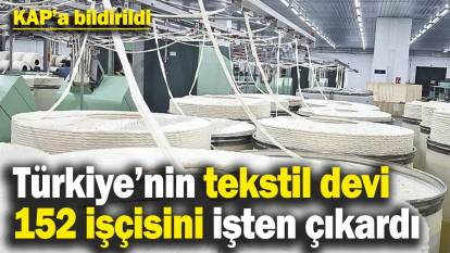 Türkiye’nin tekstil devi 152 işçisini işten çıkardı! KAP’a açıklama yapıldı