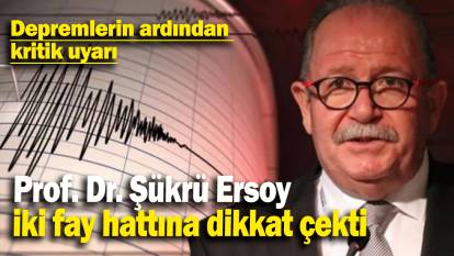 Prof. Dr. Şükrü Ersoy  iki fay hattına dikkat çekti: Depremlerin ardından  kritik uyarı