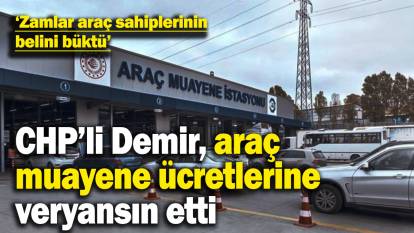 CHP’li Deniz Demir araç muayene ücretlerine veryansın etti! “ Zamlar araç sahiplerinin belini büktü”