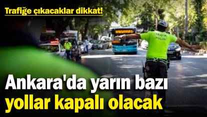 Ankara'da yarın bazı yollar kapalı olacak: Trafiğe çıkacaklar dikkat!