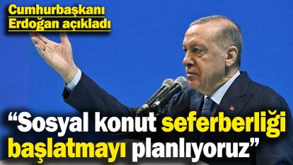 Cumhurbaşkanı Erdoğan açıkladı: Sosyal konut seferberliği başlatmayı planlıyoruz