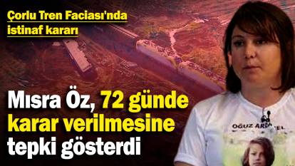 Çorlu Tren Faciası'nda istinaf kararı! Mısra Öz, 72 günde karar verilmesine tepki gösterdi