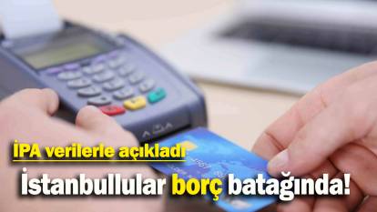 İPA verilerle açıkladı: İstanbullular borç batağında!