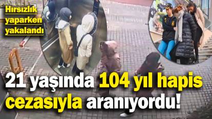 21 yaşında 104 yıl hapis cezasıyla aranan zanlı hırsızlık yaparken yakalandı!