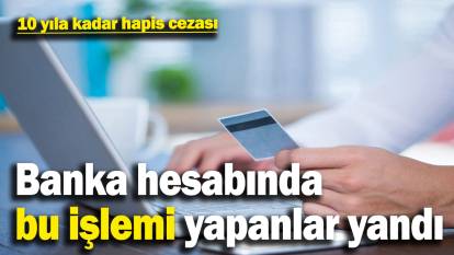 Banka hesabını kiralayanlar yandı! 10 yıla kadar hapis cezası var