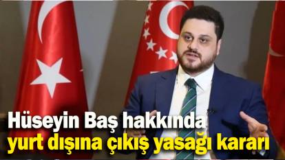 Hüseyin Baş hakkında yurt dışına çıkış yasağı kararı