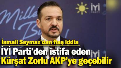 İsmail Saymaz’dan flaş iddia: İYİ Parti’den istifa eden Kürşat Zorlu AKP’ye geçebilir