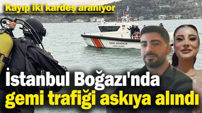 İstanbul Boğazı'nda gemi trafiği askıya alındı! Kayıp iki kardeş aranıyor