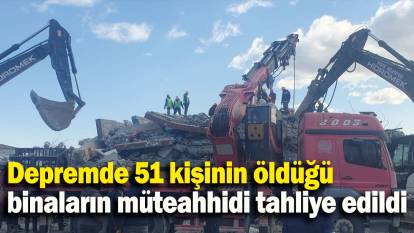 Depremde 51 kişinin öldüğü binaların müteahhidi tahliye edildi