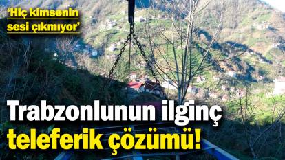 Trabzonlunun ilginç teleferik çözümü! "Hiç kimsenin sesi çıkmıyor"