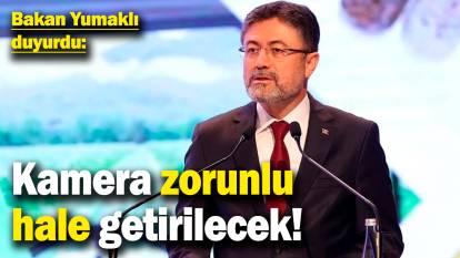 Bakan Yumaklı duyurdu: Kamera zorunlu hale getirilecek!