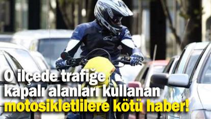 O ilçede trafiğe  kapalı alanları kullanan motosikletlilere kötü haber