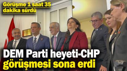 DEM Parti heyeti-CHP görüşmesi sona erdi! Görüşme 1 saat 35 dakika sürdü