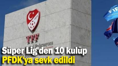 Süper Lig'den 10 kulüp PFDK'ya sevk edildi