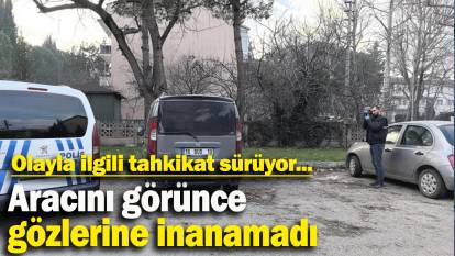 Aracını görünce  gözlerine inanamadı: Olayla ilgili tahkikat sürüyor...