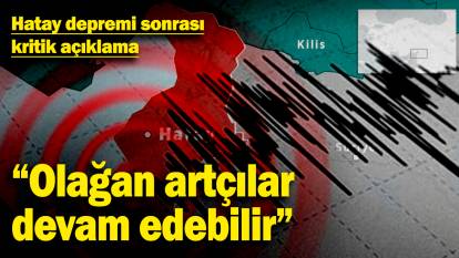 Hatay depremi sonrası kritik açıklama: "Olağan artçılar devam edebilir"