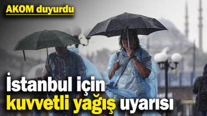 AKOM duyurdu: İstanbul için kuvvetli yağış uyarısı