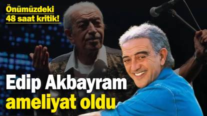 Edip Akbayram ameliyat oldu: Önümüzdeki 48 saat kritik! Sevenleri hastaneye koştu