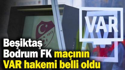 Beşiktaş - Bodrum FK maçının VAR hakemi belli oldu