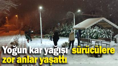 Yoğun kar yağışı  sürücülere zor anlar yaşattı