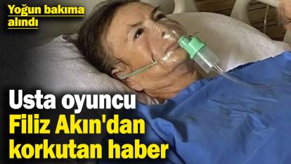 Usta oyuncu Filiz Akın'ın sevenlerini korkutan haber: Yoğun bakıma alındı