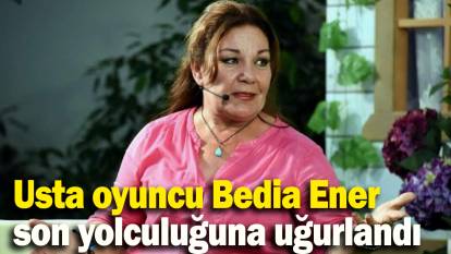 Usta oyuncu Bedia Ener son yolculuğuna uğurlandı