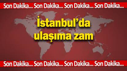 Son dakika... İstanbul'da ulaşıma zam