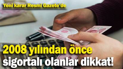 2008 yılından önce sigortalı olanlar dikkat! Yeni karar Resmi Gazete’de yayımlandı