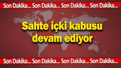 Son dakika... İstanbul'da sahte içki kabusu devam ediyor