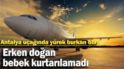 Antalya uçağında yürek burkan olay: Erken doğan bebek kurtarılamadı