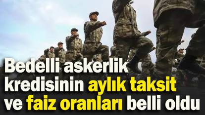 2025 bedelli askerlik kredisinin aylık taksit ve faiz oranları belli oldu