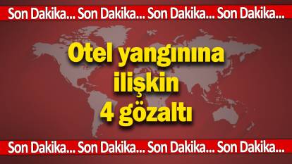 SON DAKİKA... Otel yangınına ilişkin 4 kişi gözaltına alındı