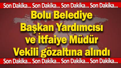 Son dakika... Bolu Belediye Başkan Yardımcısı ve İtfaiye Müdür Vekili gözaltına alındı