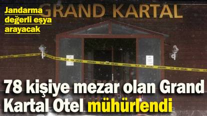 78 kişiye mezar olan Grand Kartal Otel mühürlendi: Jandarma bugün değerli eşya arayacak