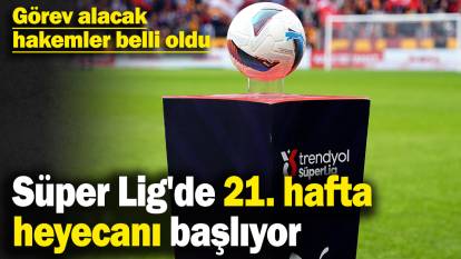 Süper Lig'de 21. hafta heyecanı başlıyor! Görev alacak hakemler belli oldu