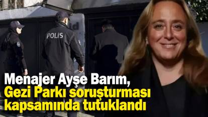 Menajer Ayşe Barım, Gezi Parkı soruşturması kapsamında tutuklandı