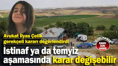 Avukat İlyas Çelik gerekçeli kararı değerlendirdi: İstinaf ya da temyiz aşamasında karar değişebilir