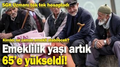 Emeklilik yaşı artık 65’e yükseldi! Kimler ne zaman emekli olabilecek? Uzman isim tek tek hesapladı