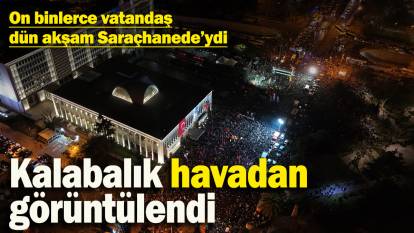 On binlerce vatandaş Saraçhane’deydi: İBB binası önündeki kalabalık havadan görüntülendi