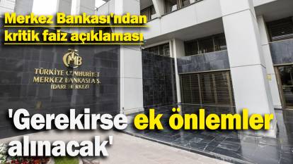 Merkez Bankası'ndan  kritik faiz açıklaması: 'Gerekirse ek önlemler  alınacak'