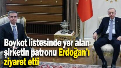 Boykot listesinde yer alan şirketin patronu Erdoğan’ı  ziyaret etti