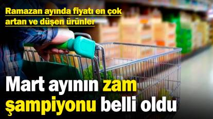 Mart ayının zam şampiyonu belli oldu: Ramazan ayında fiyatı en çok artan ve düşen ürünler