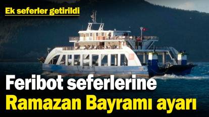 Feribot seferlerine Ramazan Bayramı ayarı! Ek seferler getirildi
