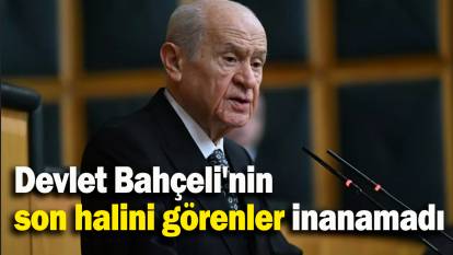 Devlet Bahçeli'nin son halini görenler inanamadı