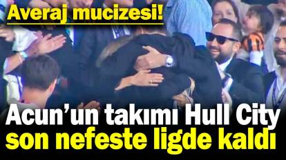 Acun Ilıcalı'nın takımı Hull City son nefeste ligde kaldı