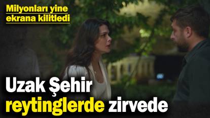 Uzak Şehir, reytinglerde zirvede! Milyonları yine ekrana kilitledi