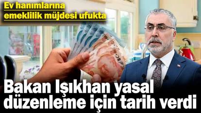 Ev hanımlarına emeklilik müjdesi ufukta: Bakan Işıkhan yasal düzenleme için tarih verdi